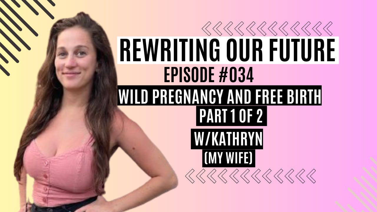 Rewriting Our Future #034 | Wild Pregnancy & Free Birth - Part 1 of 2 w/ Kathryn (My Wife)