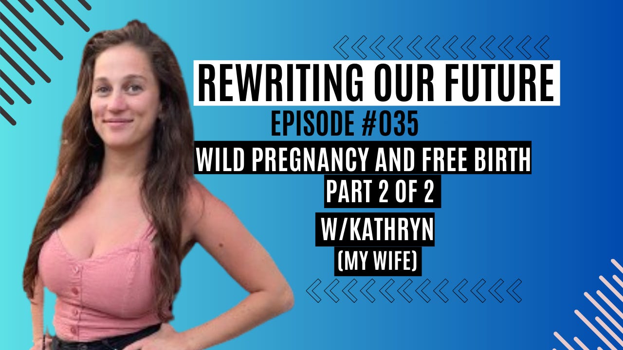 Rewriting Our Future #035 | Wild Pregnancy & Free Birth - Part 2 of 2 w/ Kathryn (My Wife)