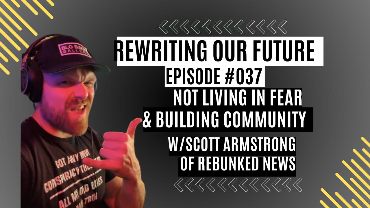 Rewriting Our Future #037 | Not Living in Fear & Building Community w/ Scott Armstrong of Rebunked News