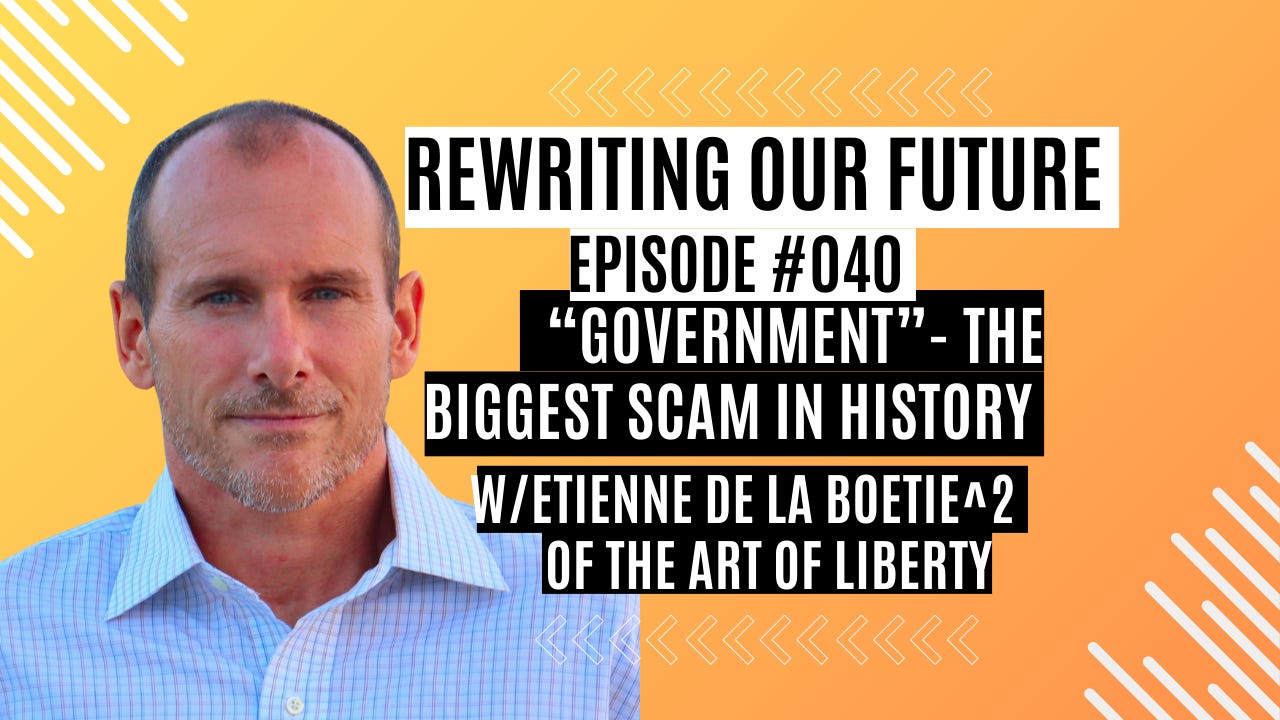 Rewriting Our Future # 040 | "Government" - The Biggest Scam in History w/ Etienne de la Boetie^2 of The Art of Liberty