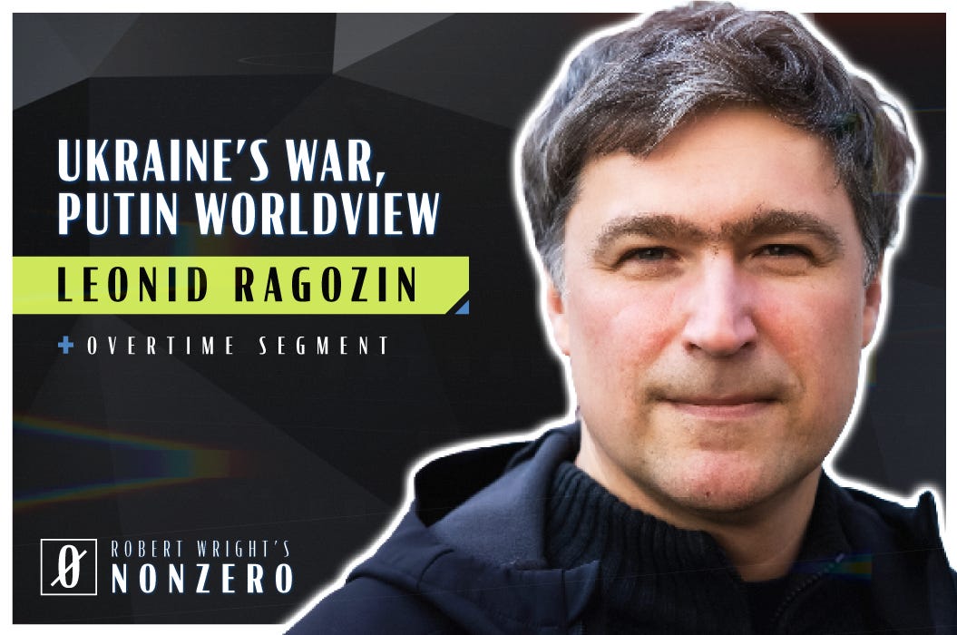 Ukraine’s War, Putin’s Worldview (Robert Wright & Leonid Ragozin)