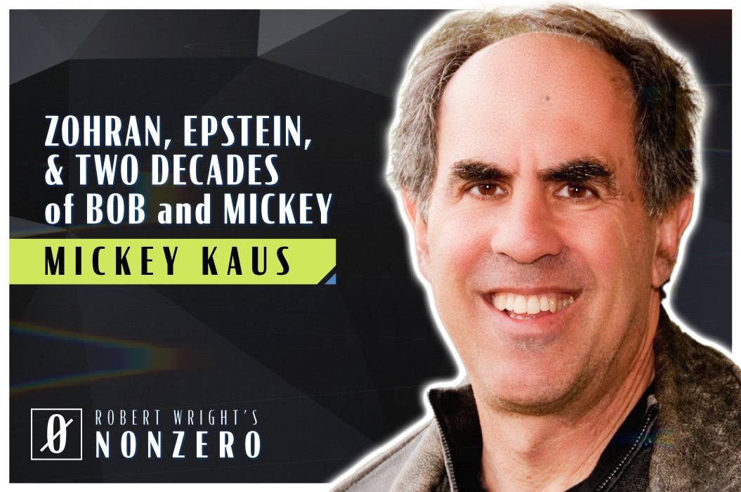 Zohran, Epstein, and Two Decades of Bob and Mickey (Robert Wright & Mickey Kaus) Zohran, Epstein, and Two Decades of Bob and Mickey (Robert Wright & Mickey Kaus)