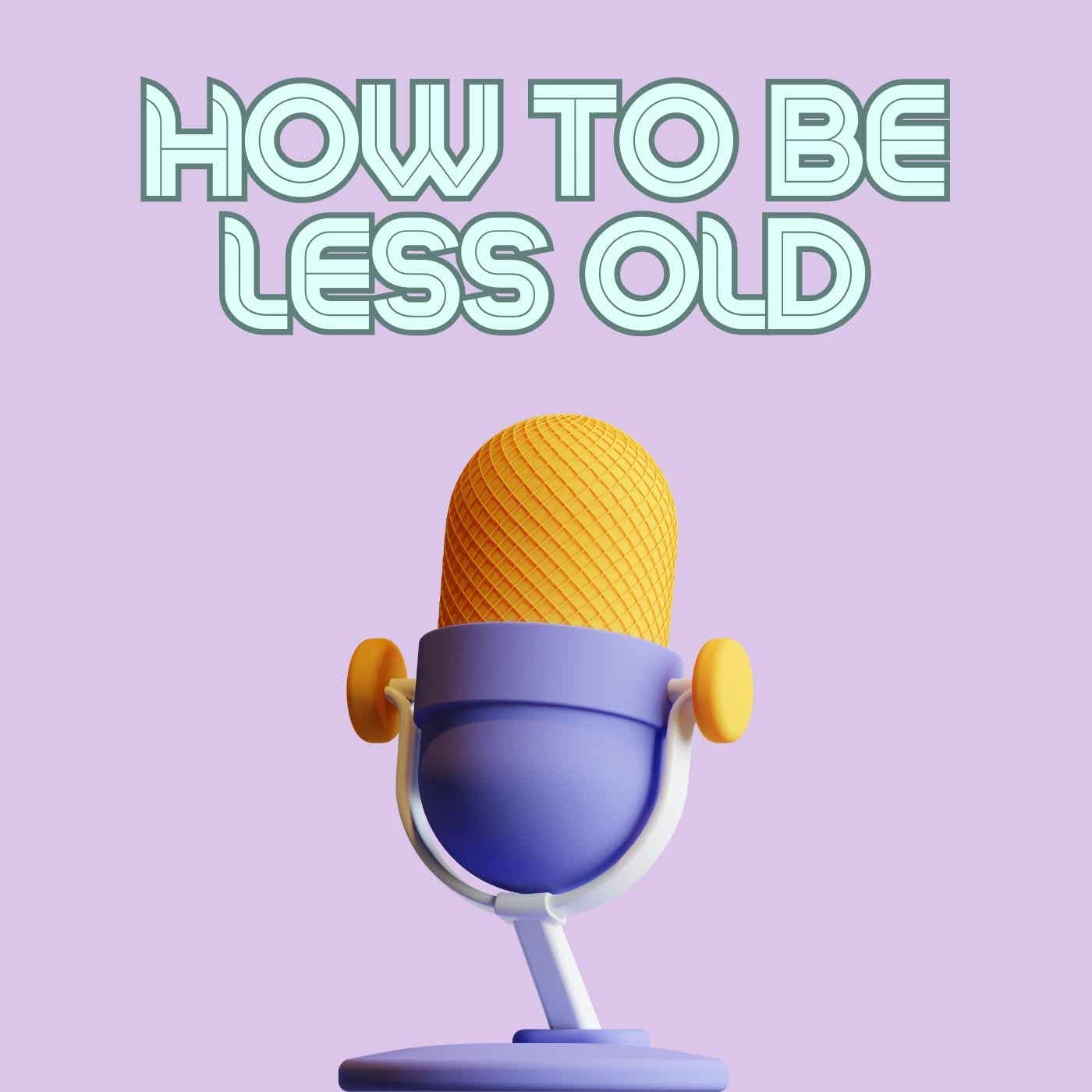 How To Be Less Old Podcast