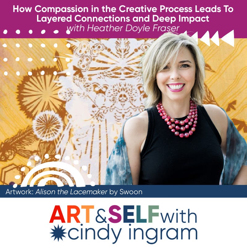 How Compassion in the Creative Process Leads To Layered Connections and Deep Impact with Heather Doyle Fraser