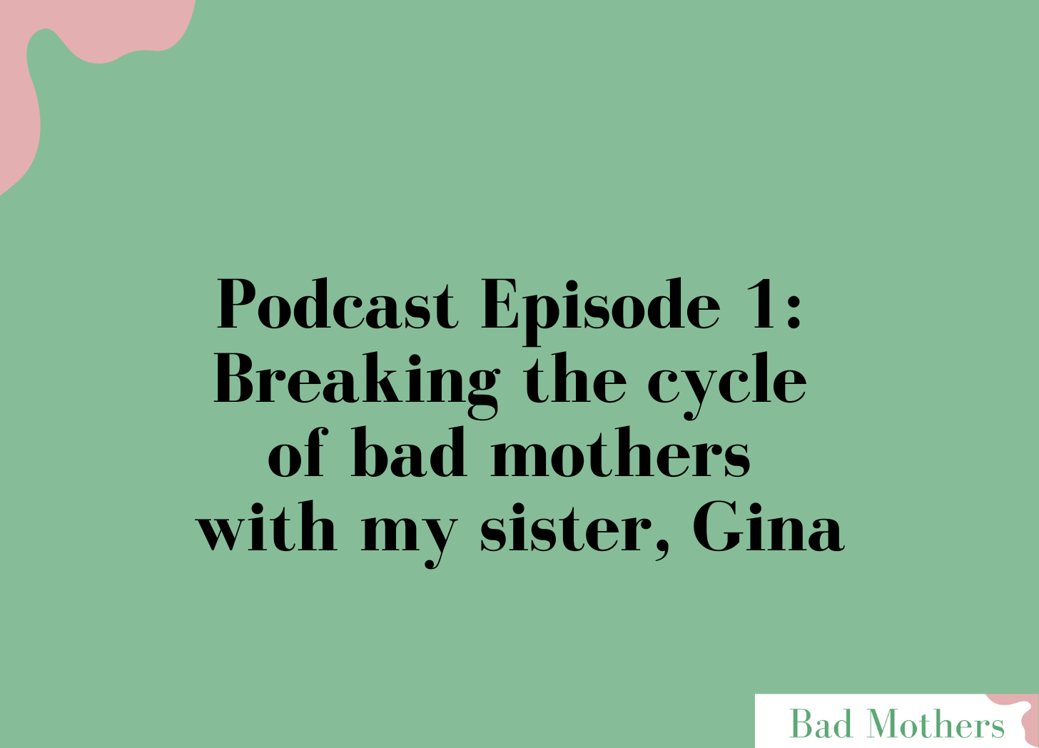 Ep. 1: Breaking the cycle of bad mothers with Gina, my sister