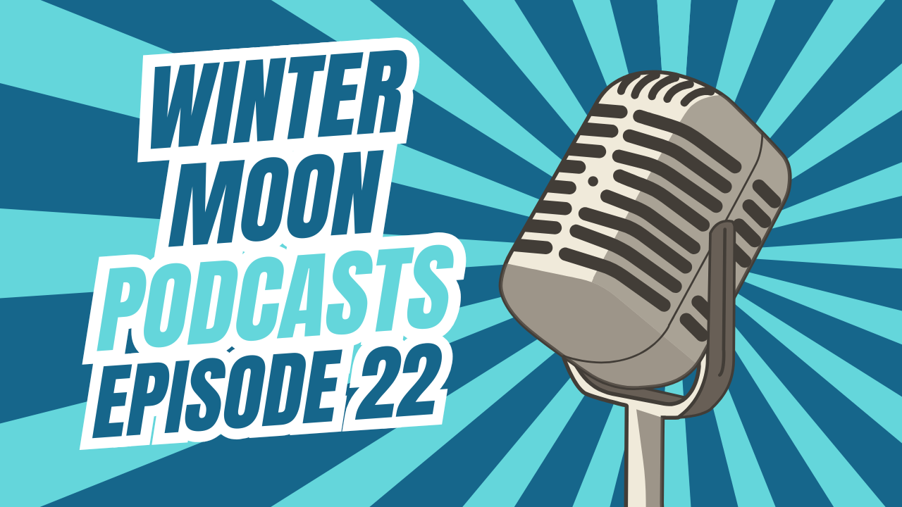 Winter Moon Podcasts Ep 22