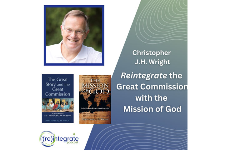 CHRISTOPHER JH WRIGHT (Podcast) Reintegrate the Great Commission with the Mission of God