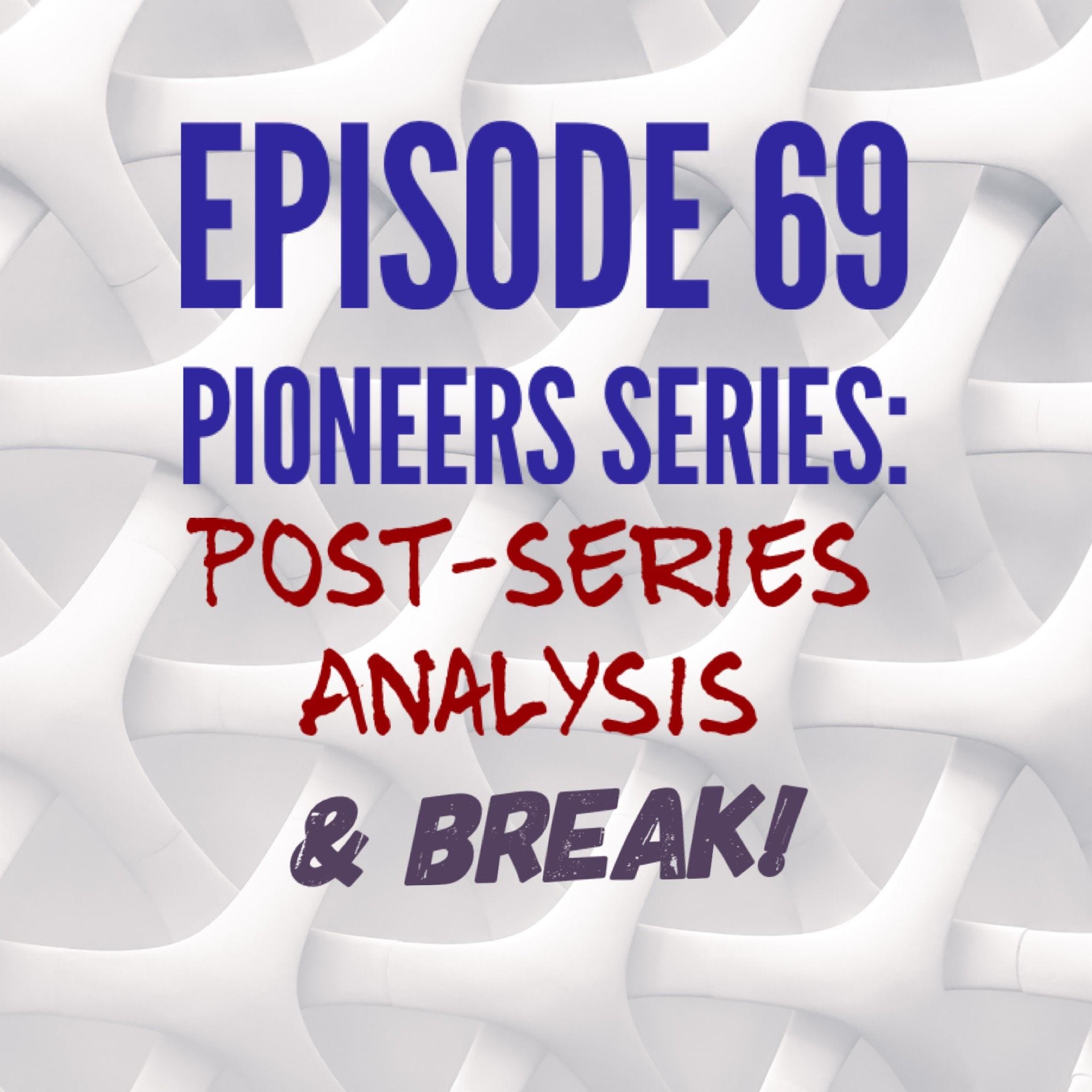 69 - Pioneers Series: Post-Series Analysis & Break!