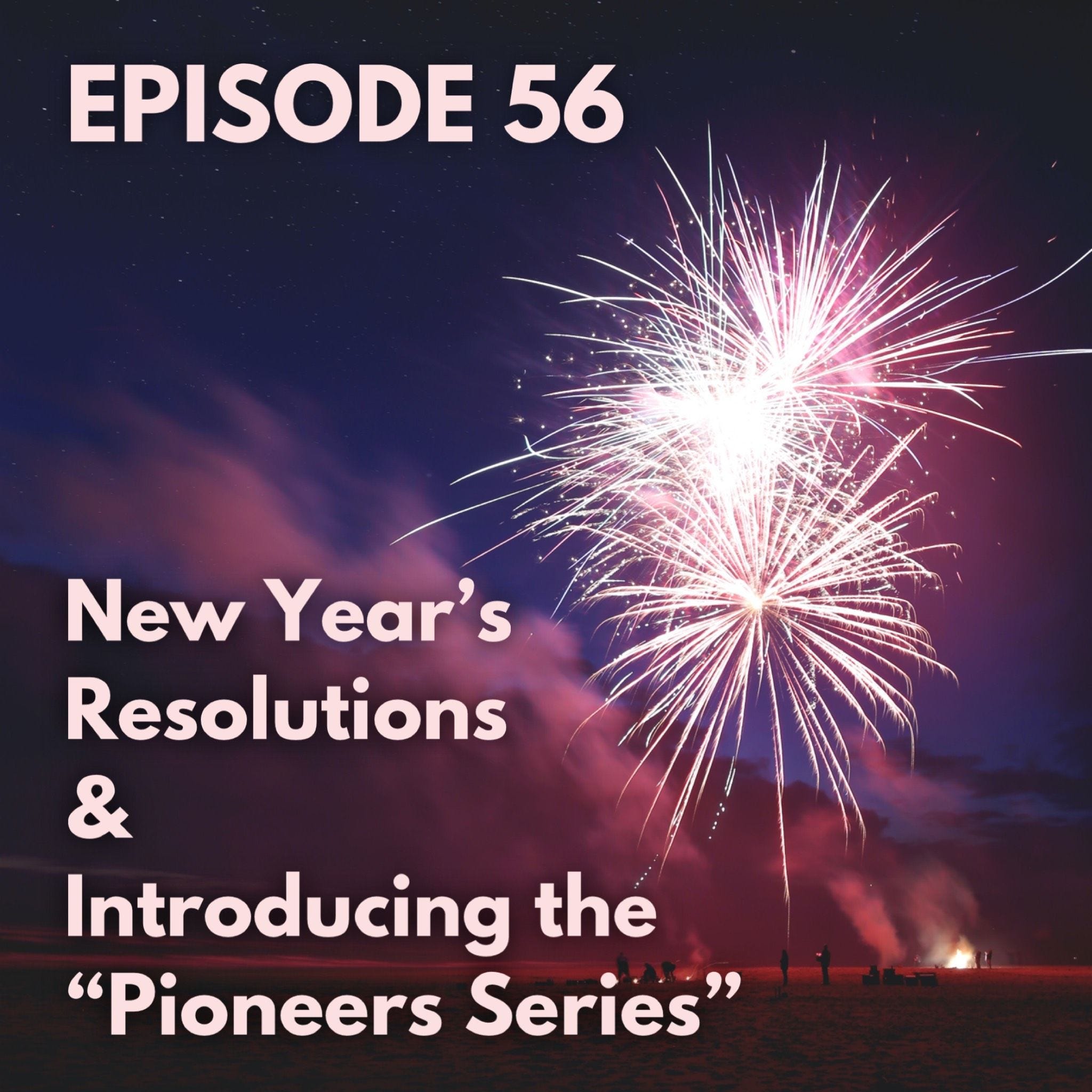 56 - New Year’s Resolutions & Introducing the “Pioneers Series”