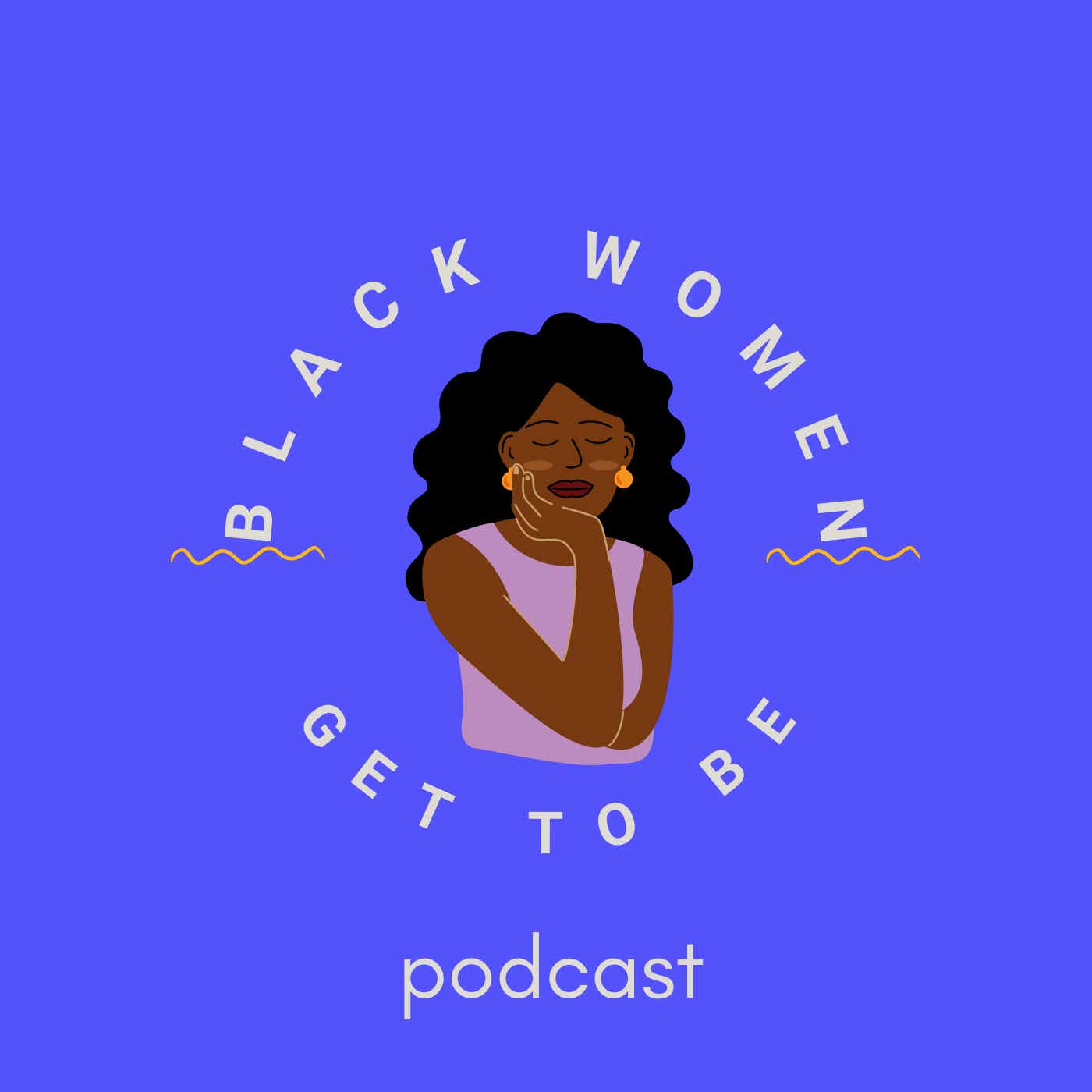 Black Women Get to Be Podcast