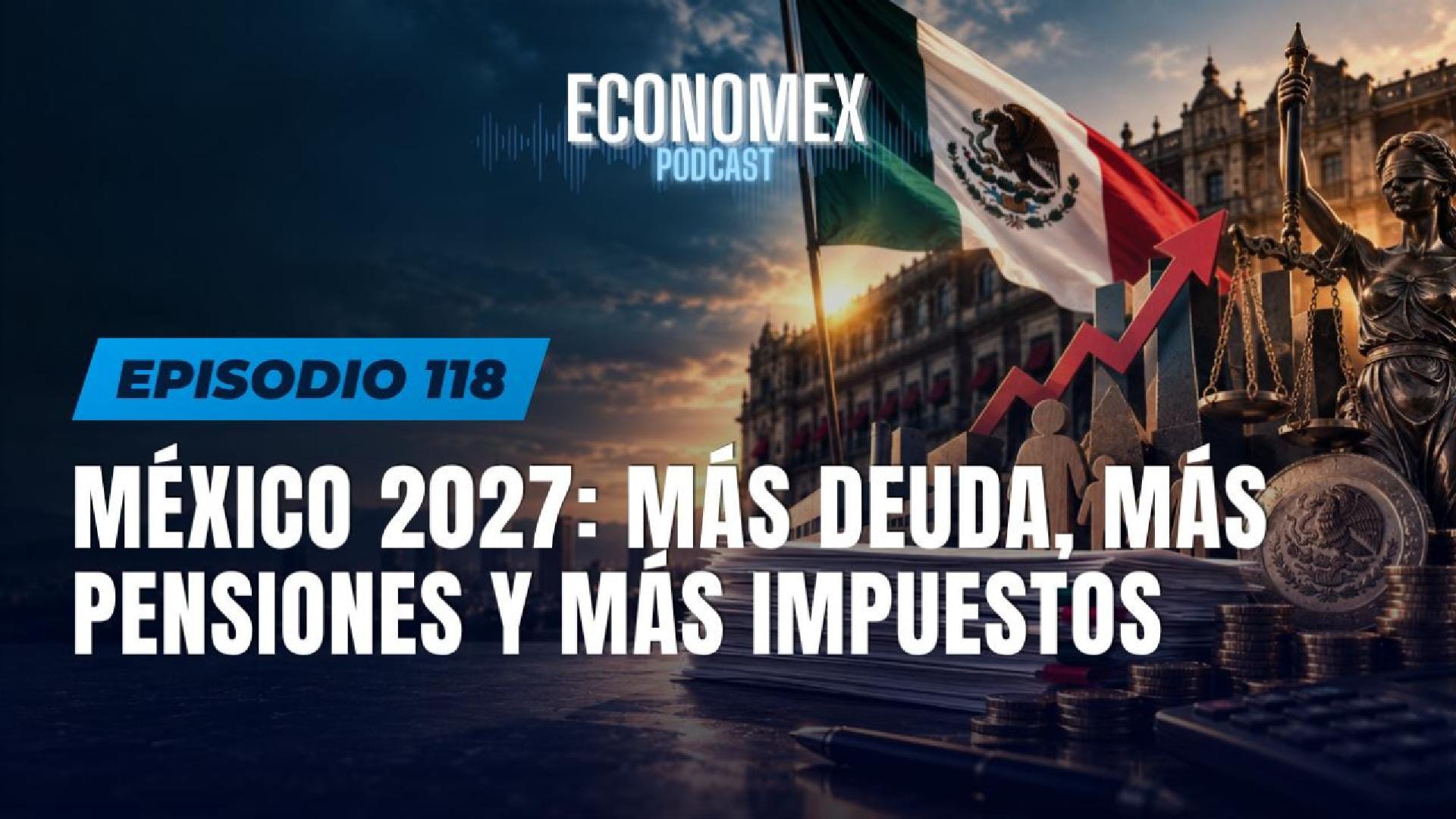Episodio 118 | México 2027: más deuda, más pensiones y más impuestos ¿quién va a pagar?