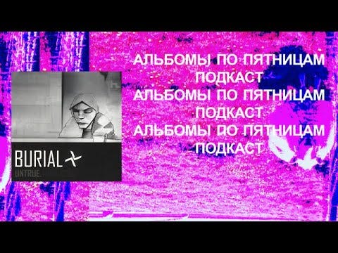 Обсуждаем Burial — Untrue. Спецвыпуск «Альбомов по пятницам»