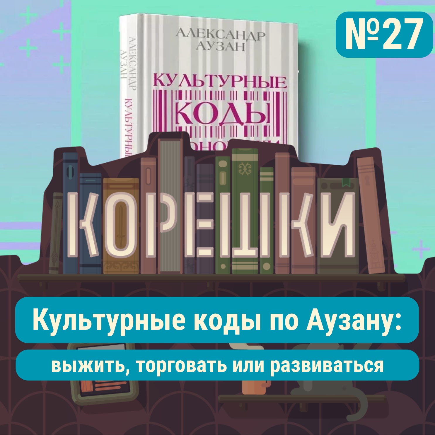 Корешки № 27. Культурные коды по Аузану: выжить, торговать или развиваться Корешки № 27. Культурные коды по Аузану: выжить, торговать или развиваться