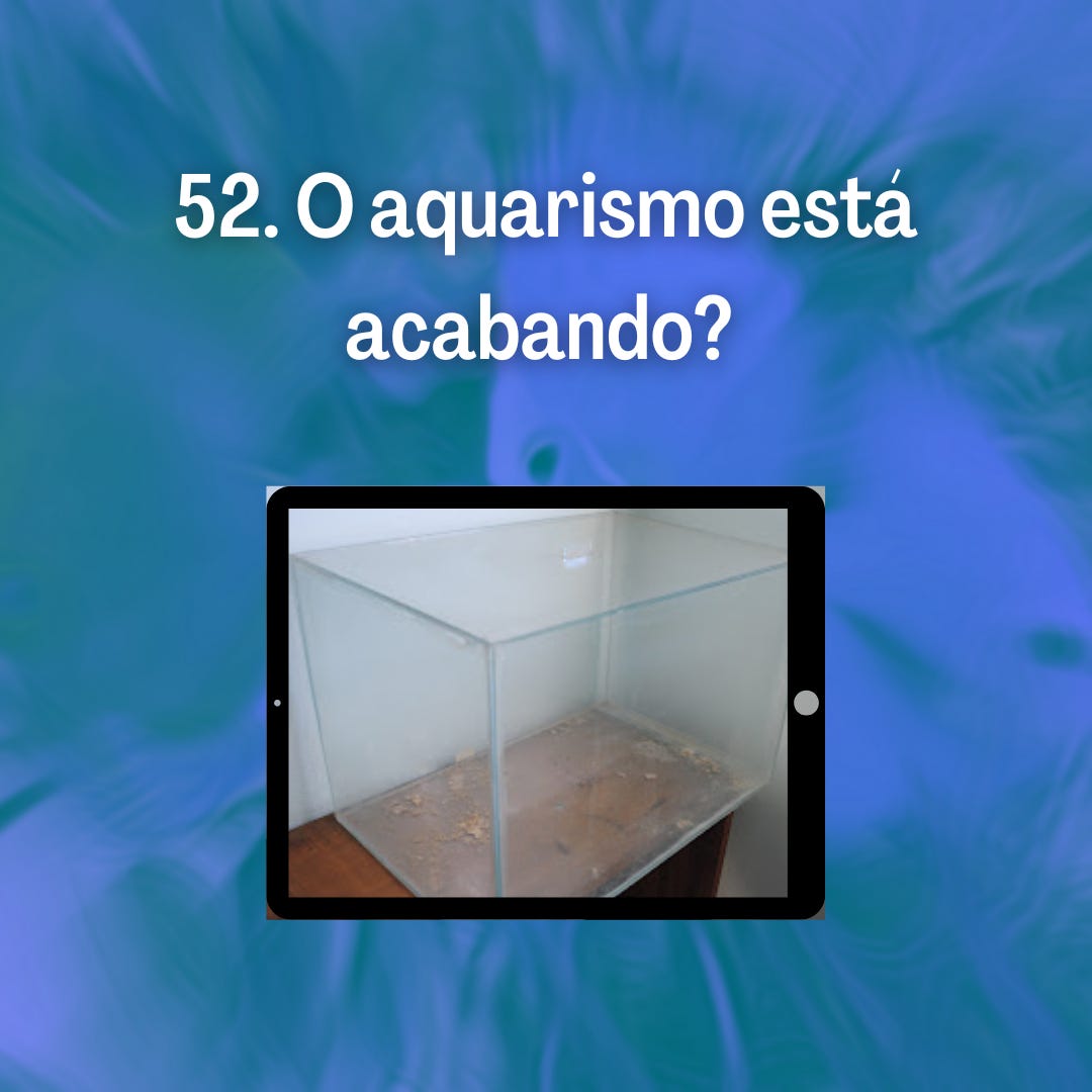 52. O aquarismo está acabando? 52. O aquarismo está acabando?