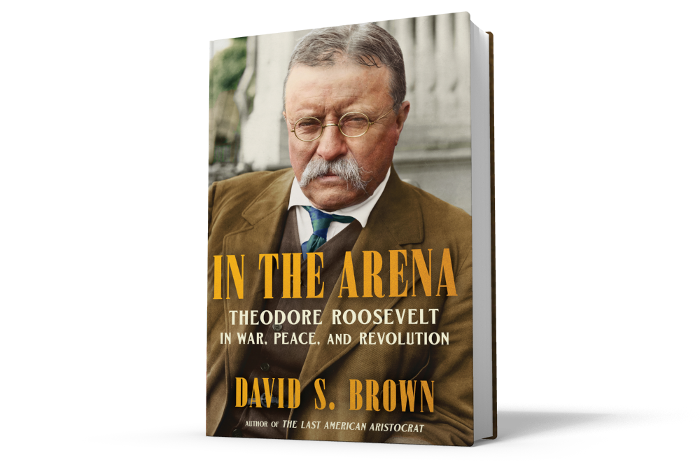 David S. Brown | 'In the Arena: Theodore Roosevelt in War, Peace, and Revolution'
