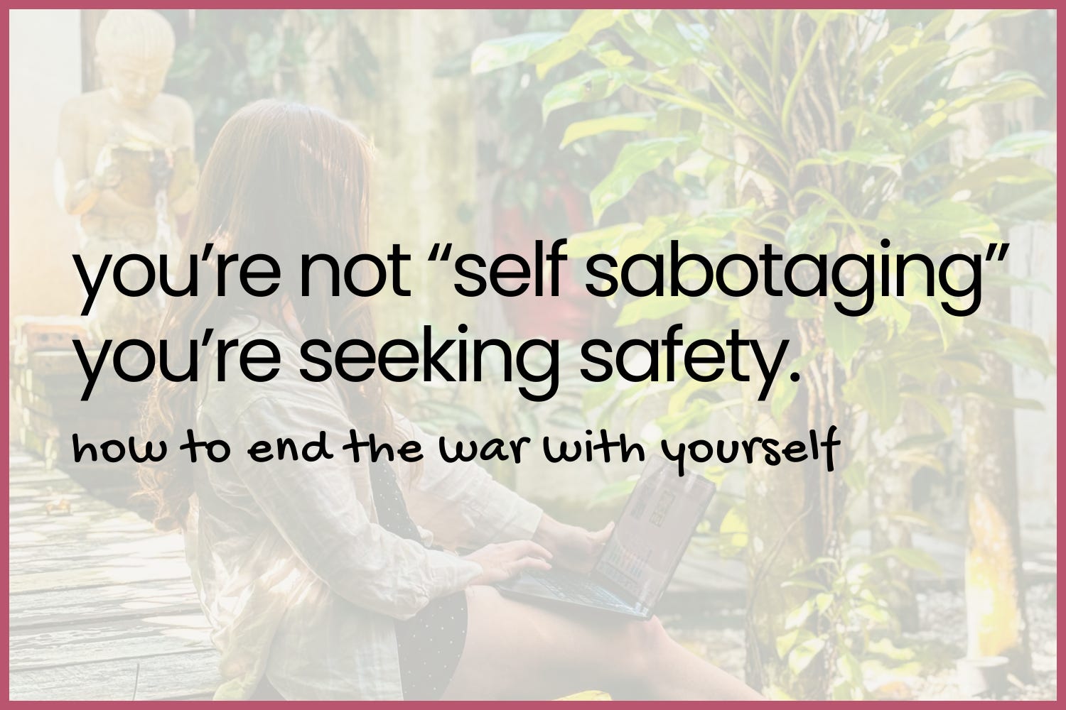 you’re not “self-sabotaging.” you’re seeking safety. here’s how to end the war with yourself.