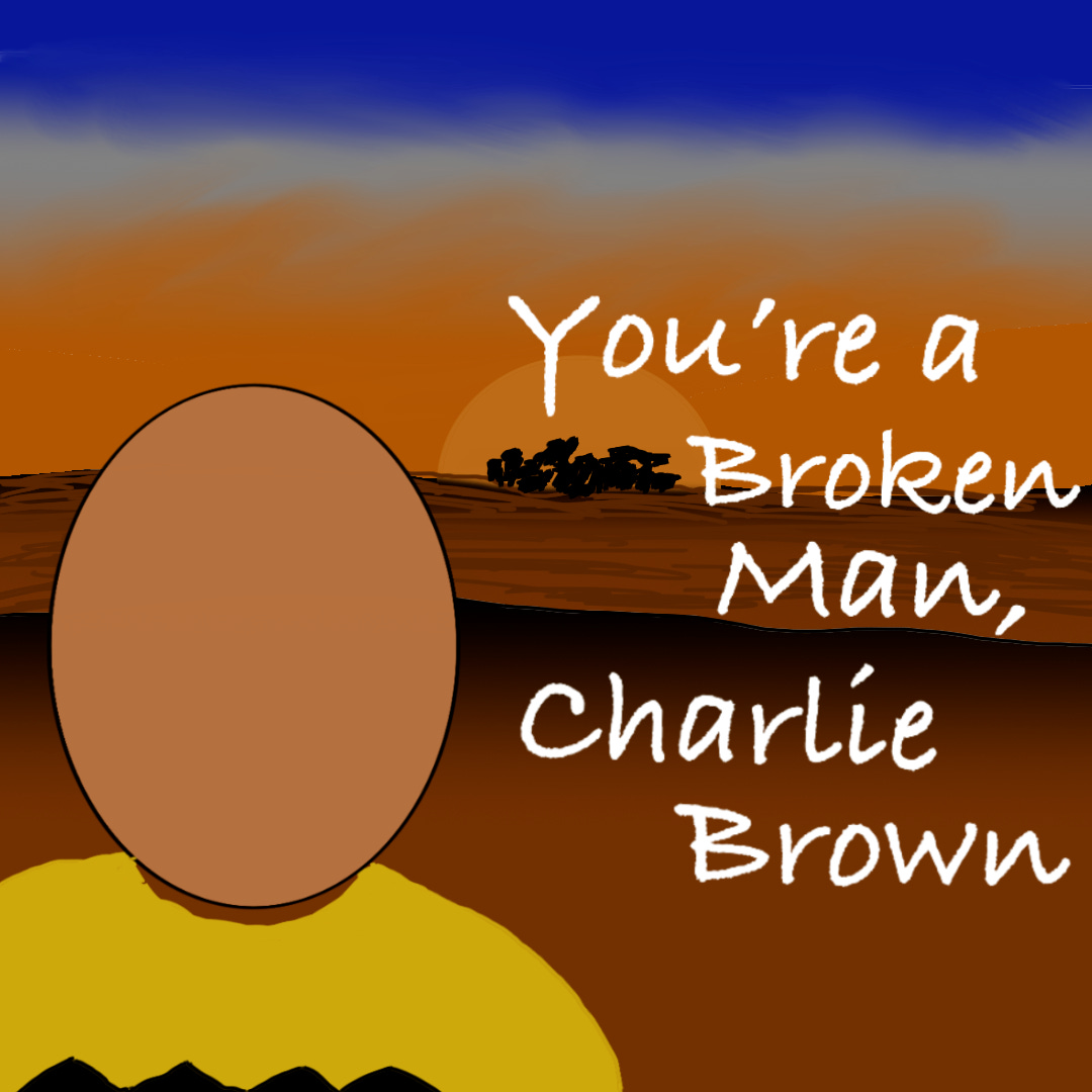You’re a Broken Man, Charlie Brown You’re a Broken Man, Charlie Brown