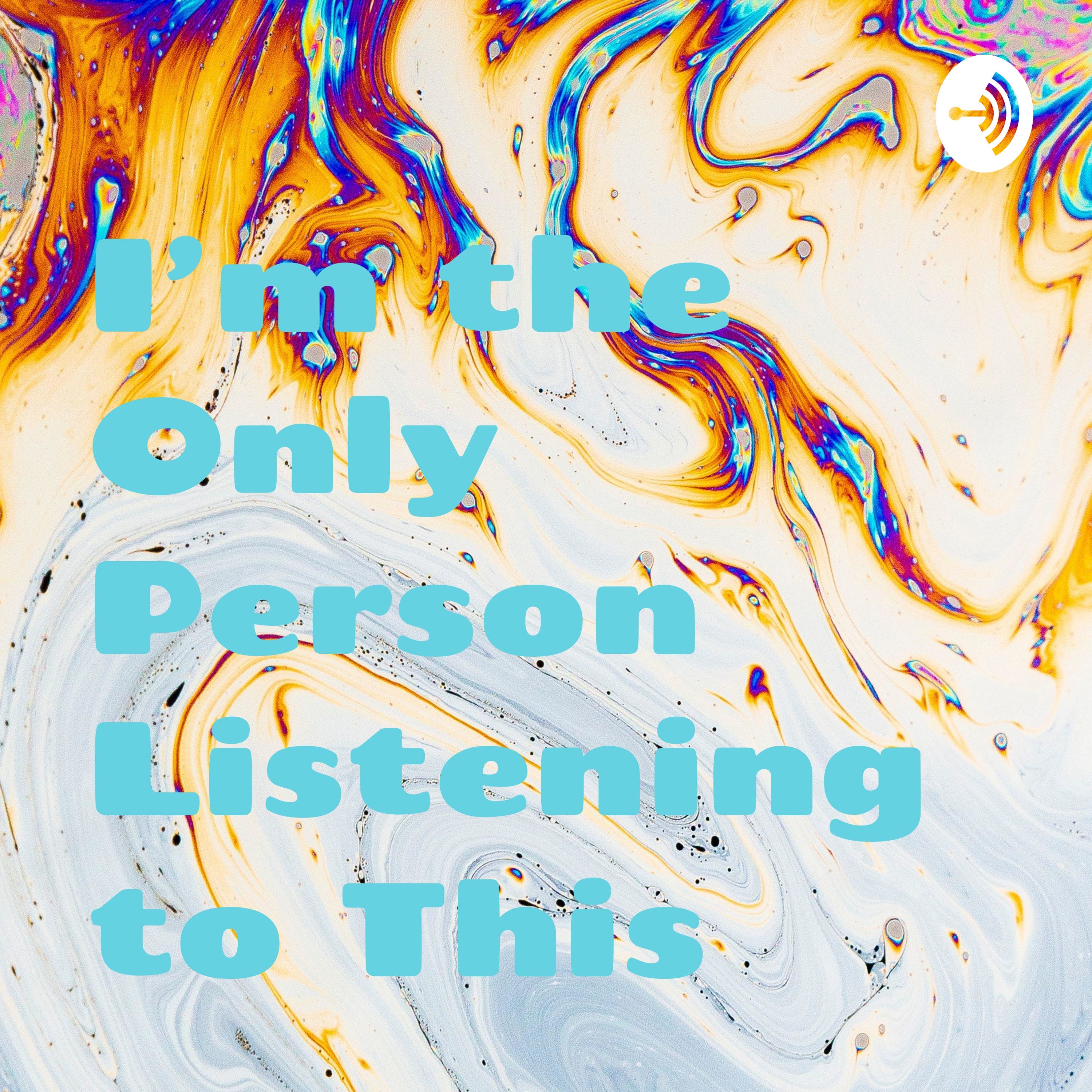 I\'m the Only Person Listening to This