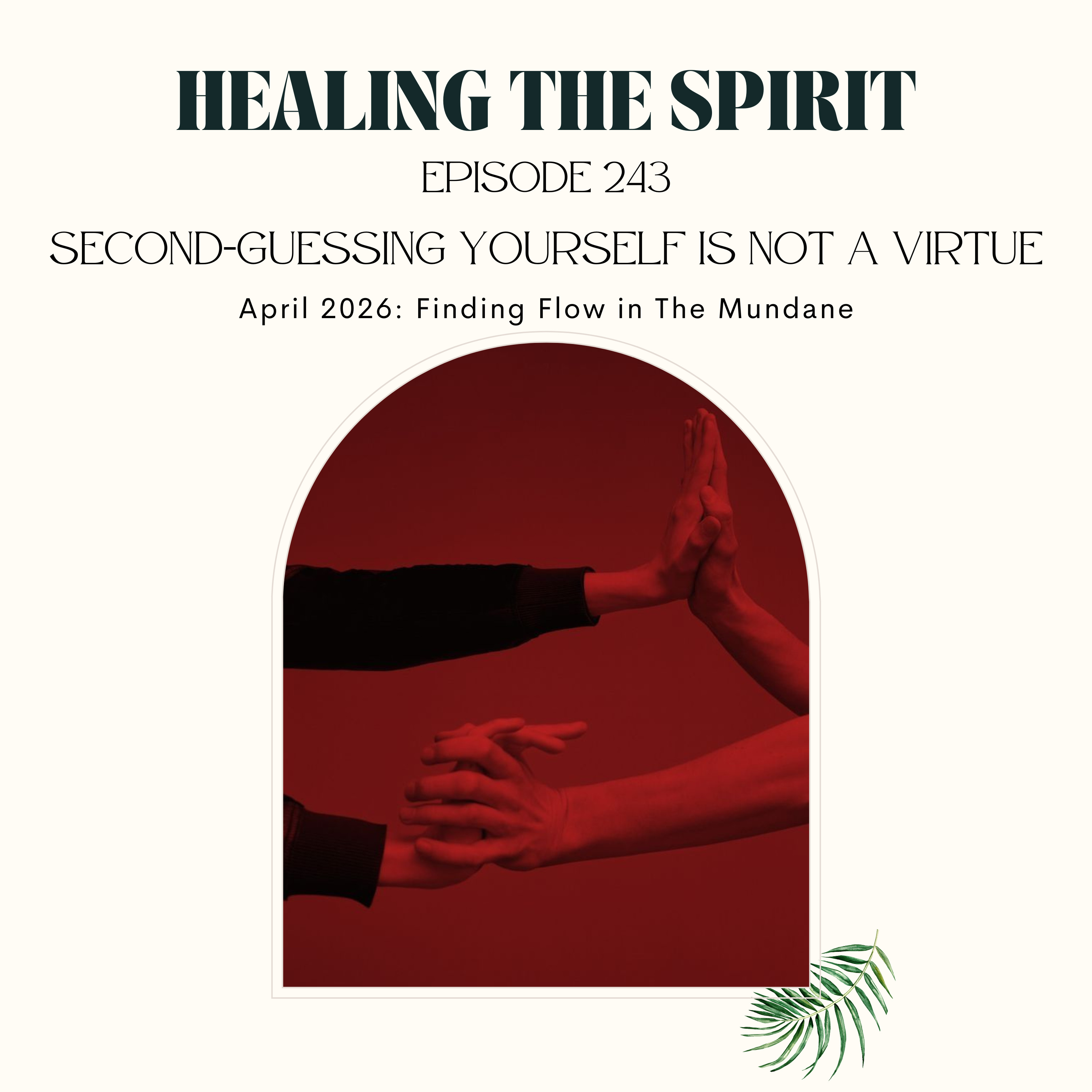 243. April 2026: Second-Guessing Yourself is Not a Virtue ~ Finding Flow in The Mundane