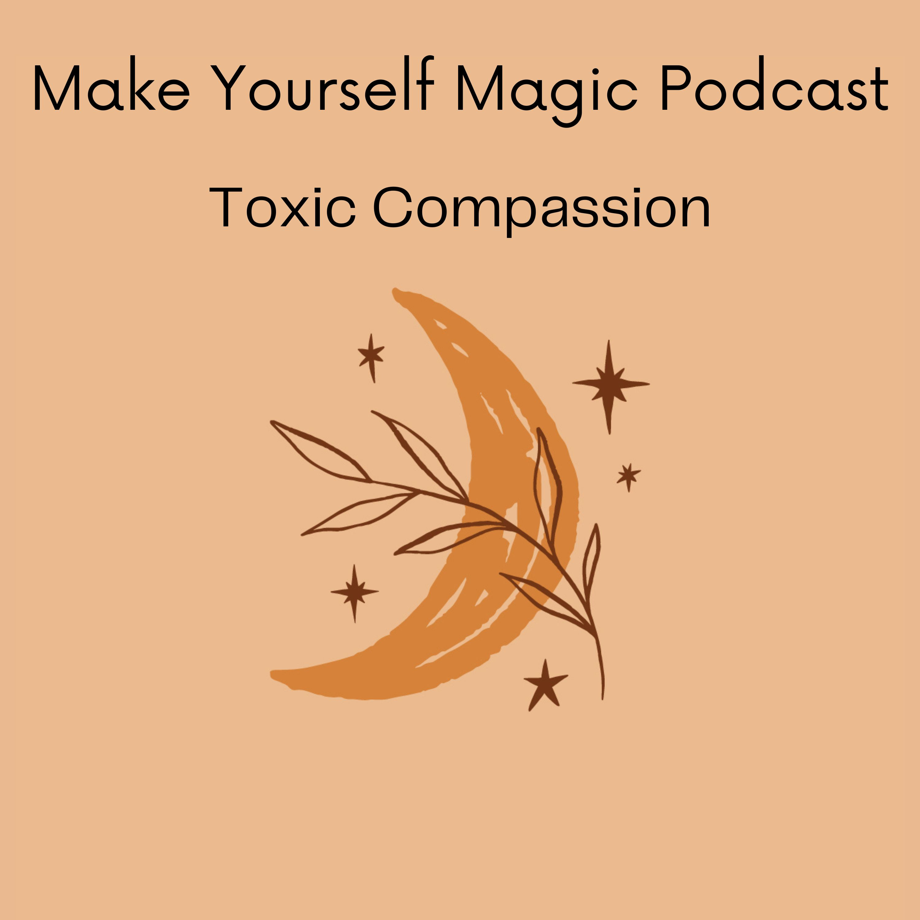 Make Yourself Magic Podcast: Toxic Compassion
