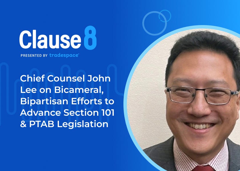Clause 8: Chief Counsel John Lee on Bicameral, Bipartisan Efforts to Advance Section 101 & PTAB Legislation