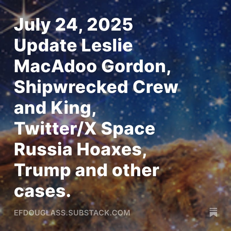 July 24, 2025 Update Leslie MacAdoo Gordon, Shipwrecked Crew and King, Twitter/X Space Russia Hoaxes, Trump and other cases.