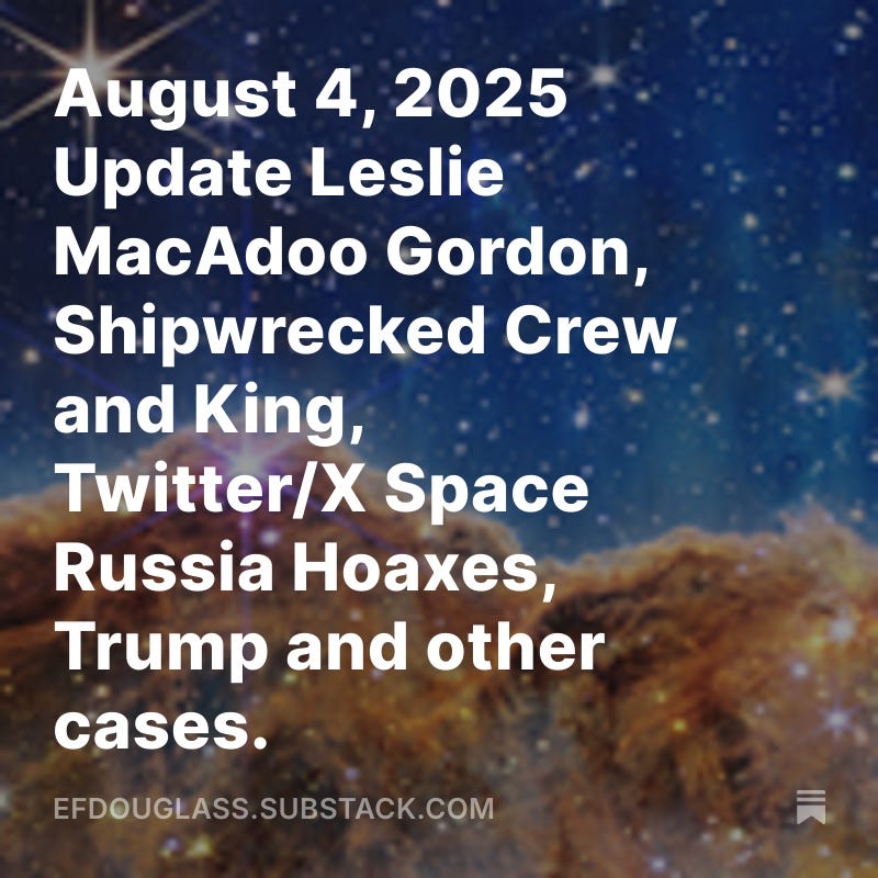 August 4, 2025 Update Leslie MacAdoo Gordon, Shipwrecked Crew and King, Twitter/X Space Russia Hoaxes, Trump and other cases.