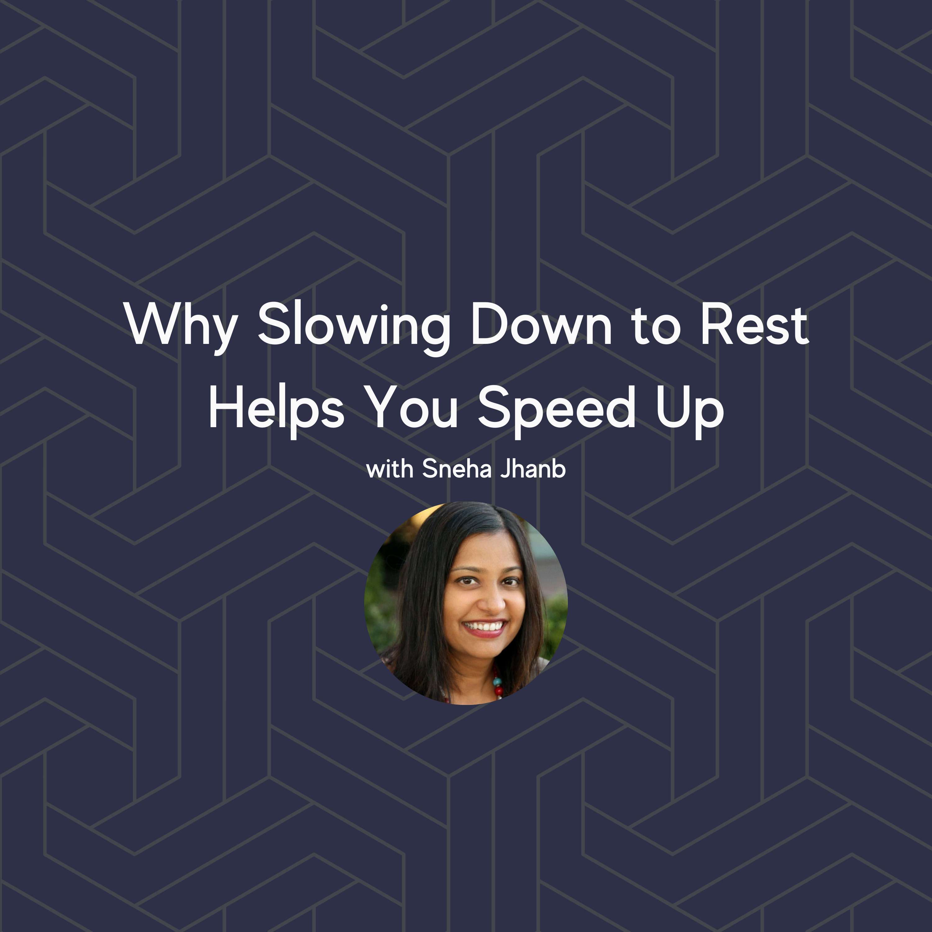 Why Slowing Down to Rest Helps You Speed Up with Sneha Jhanb Why Slowing Down to Rest Helps You Speed Up with Sneha Jhanb