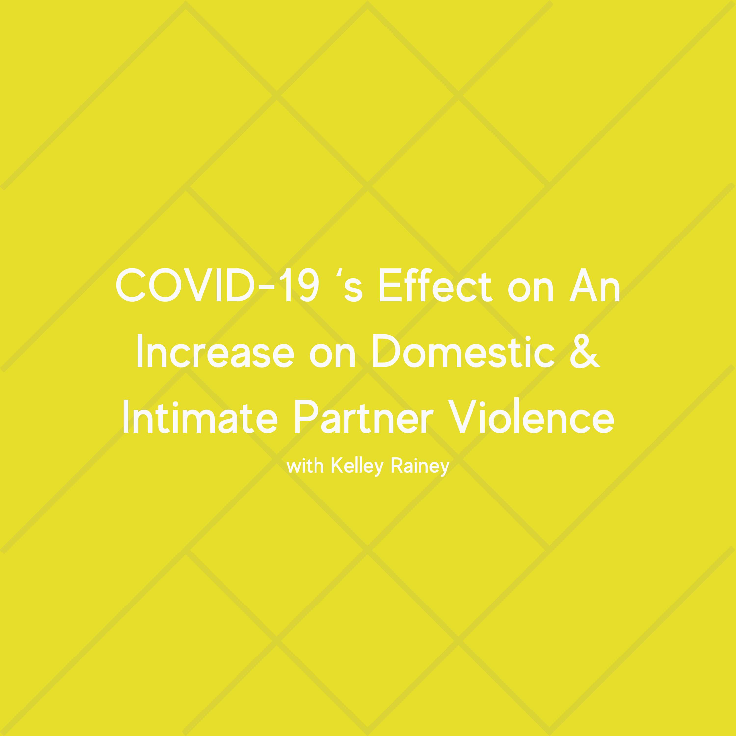 COVID-19 ‘s Effect on An Increase on Domestic & Intimate Partner Violence with Kelley Rainey COVID-19 ‘s Effect on An Increase on Domestic & Intimate Partner Violence with Kelley Rainey