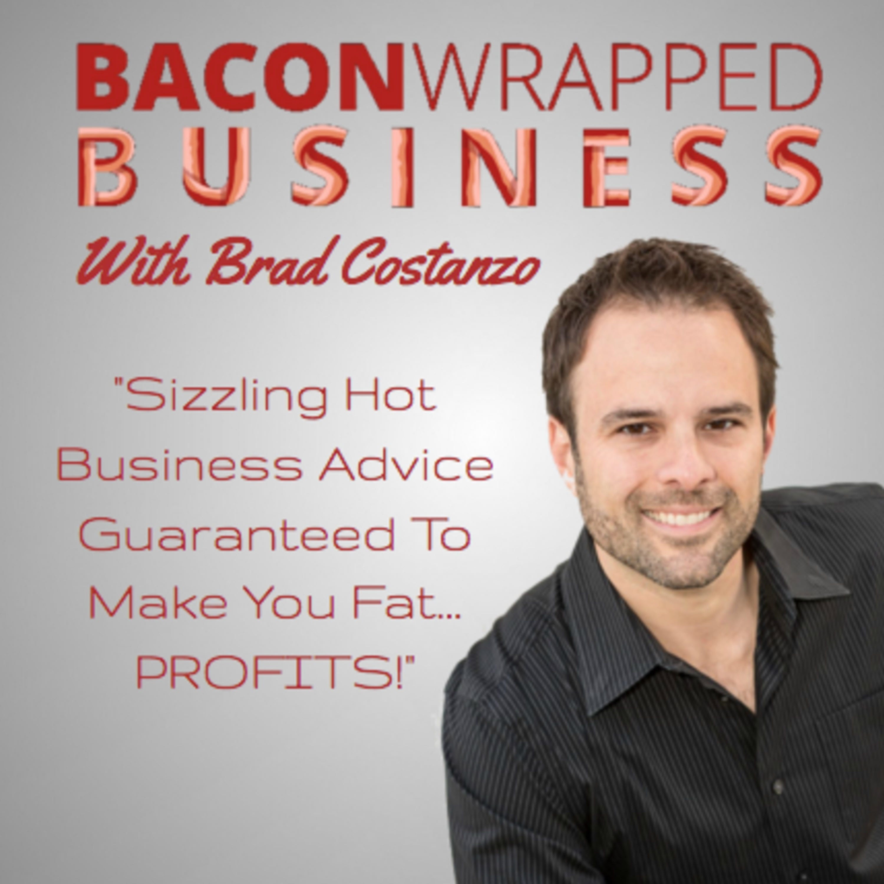 Bacon Wrapped Business With Brad Costanzo | Sizzling Hot Business Advice Guaranteed To Make You Fat...PROFITS!