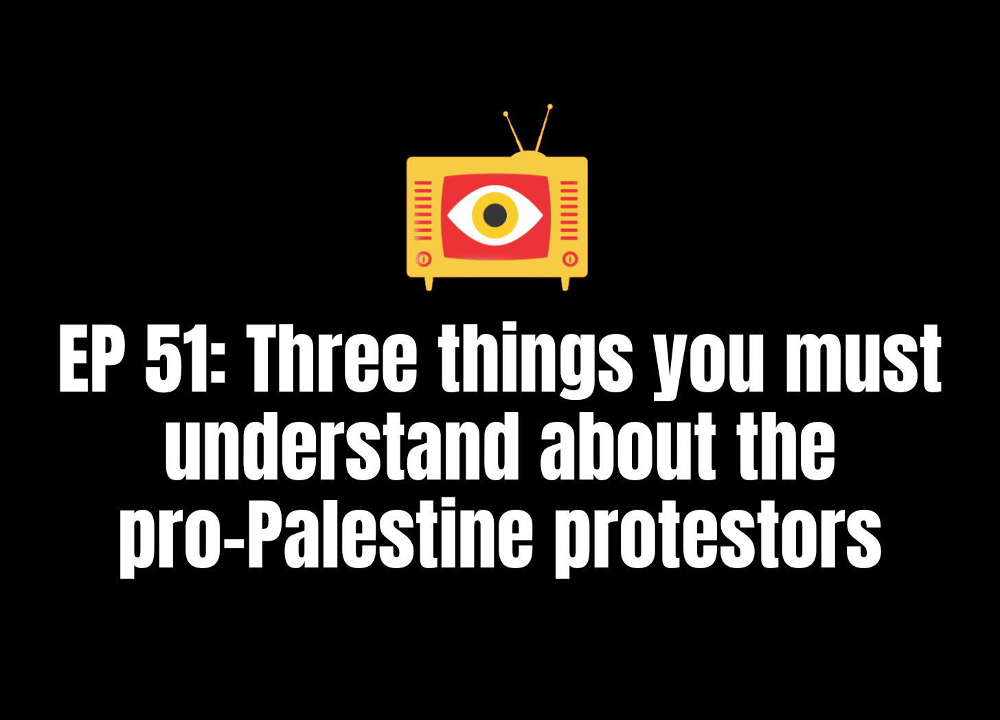 Actively Unwoke Podcast Ep 51: Three things you must understand about the pro-Palestine protestors