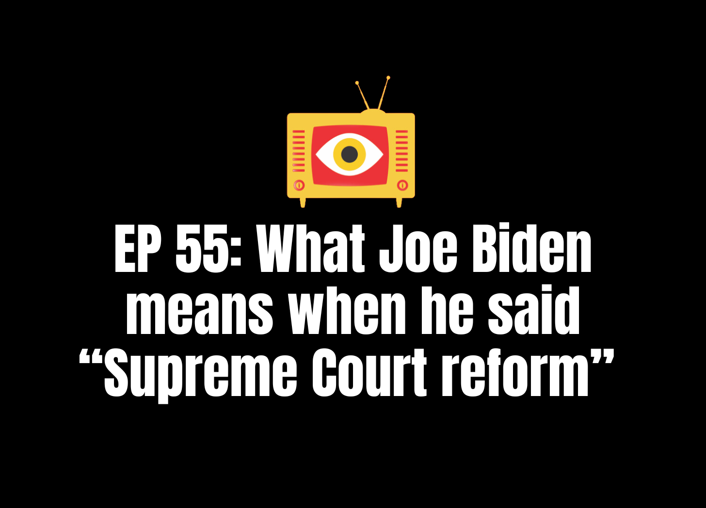 EP 55: What Joe Biden means when he said "Supreme Court reform"