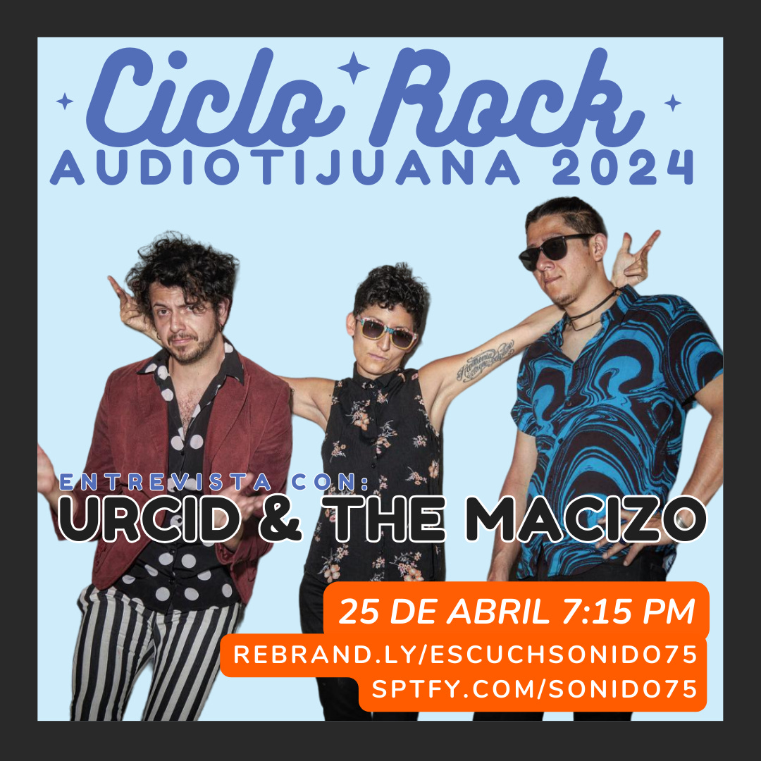 SONIDO 75 PRESENTA CICLO ROCK AUDIOTIJUANA: URCID & THE MACIZO (25.ABR.2024)