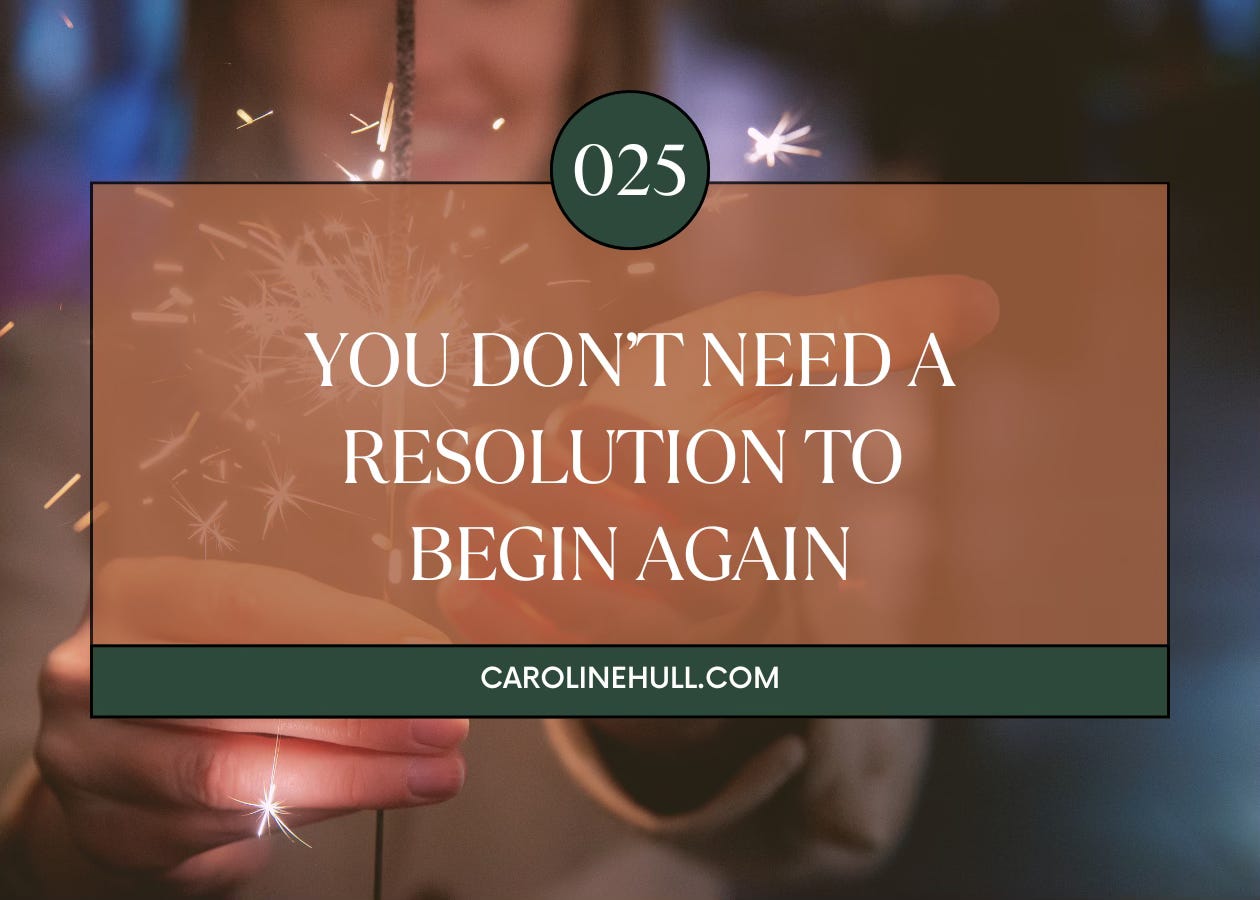 025: You Don’t Need a Resolution to Begin Again 025: You Don’t Need a Resolution to Begin Again