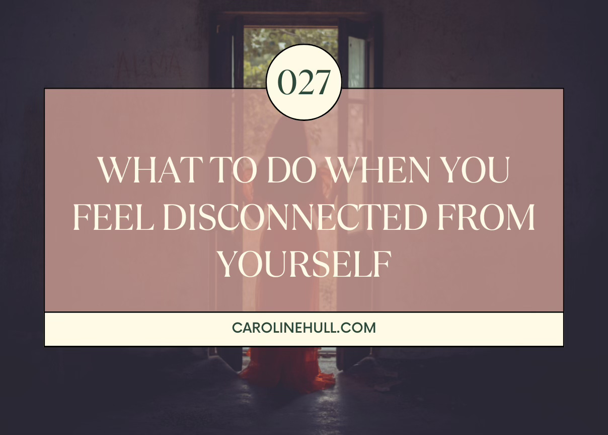 027: What to Do When You Feel Disconnected From Yourself 027: What to Do When You Feel Disconnected From Yourself