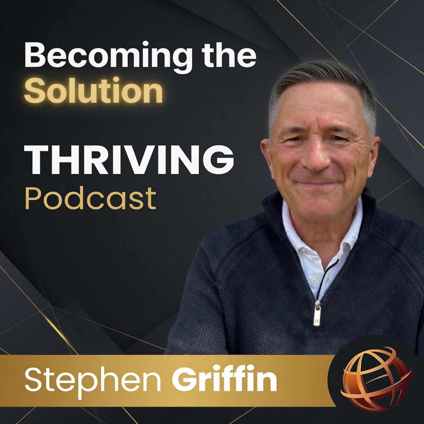 Stephen Griffin - Becoming The Solution THRIVING Podcast