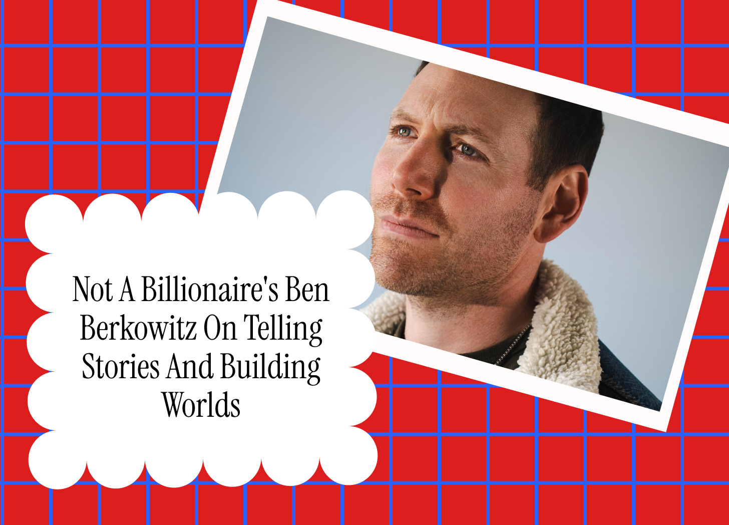 Not A Billionaire’s Ben Berkowitz On Telling Stories And Building Worlds