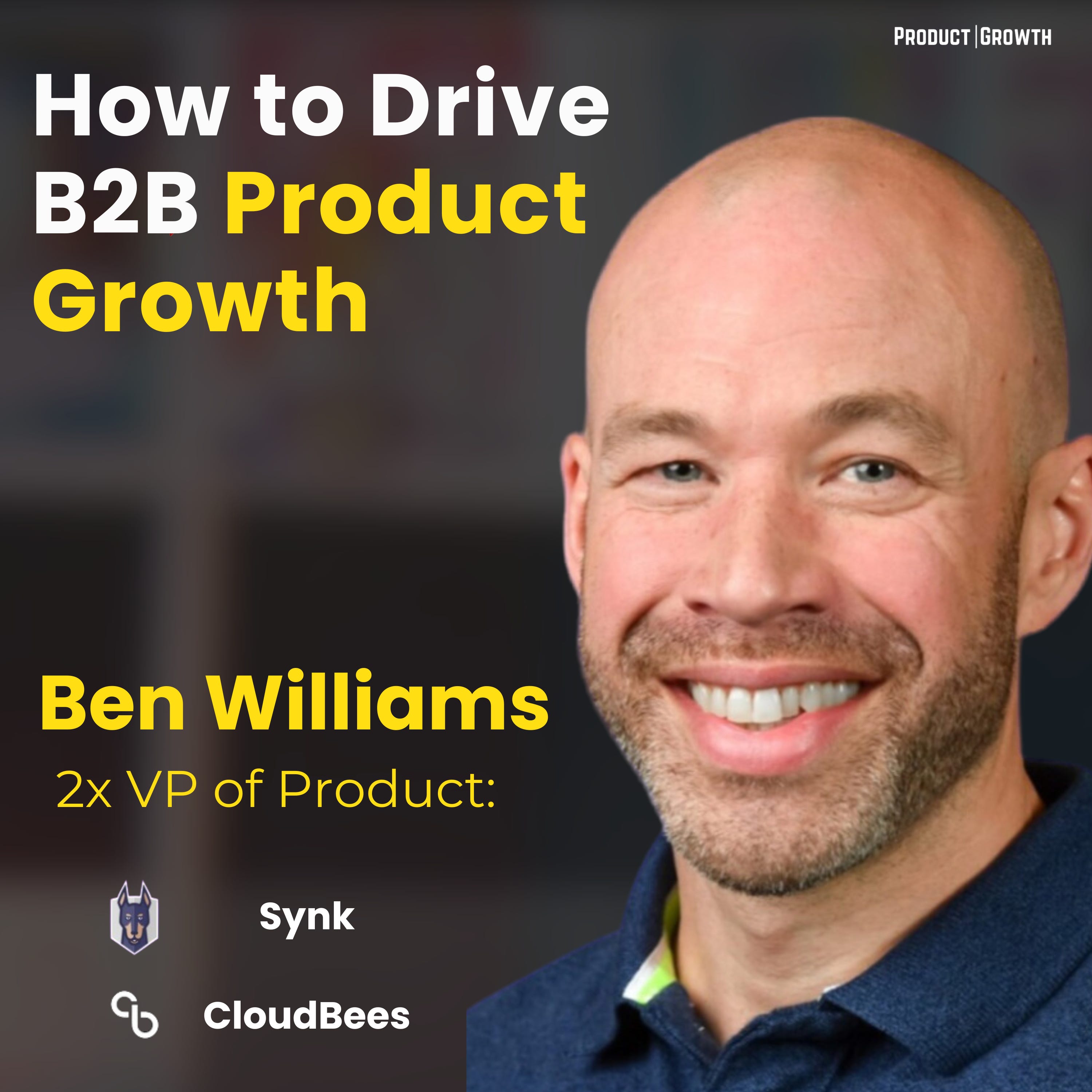 How to Drive Growth in B2B Products with, Ben Williams 2x VP of Product @Synk, CloudBees