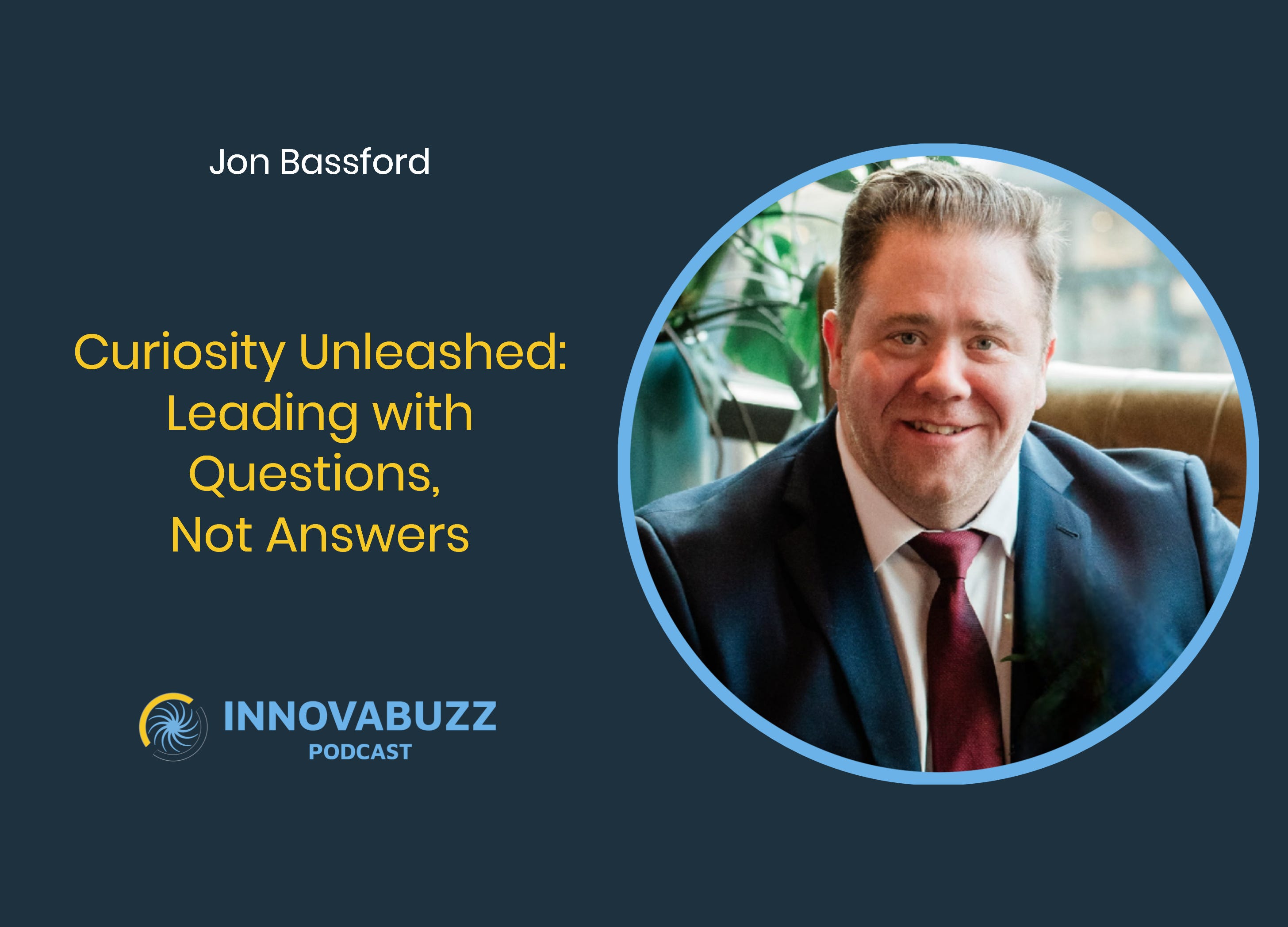 Jon Bassford, Curiosity Unleashed: Leading with Questions, Not Answers - Innova.Buzz 668
