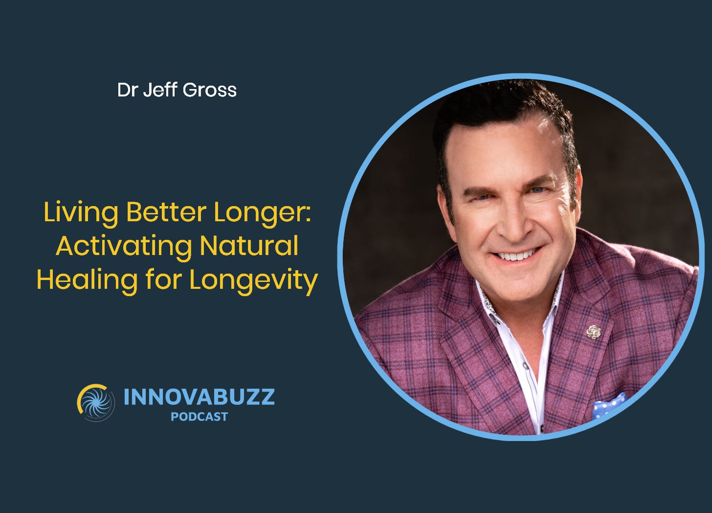 Dr Jeff Gross, Living Better Longer: Activating Natural Healing for Longevity - Innova.Buzz 669