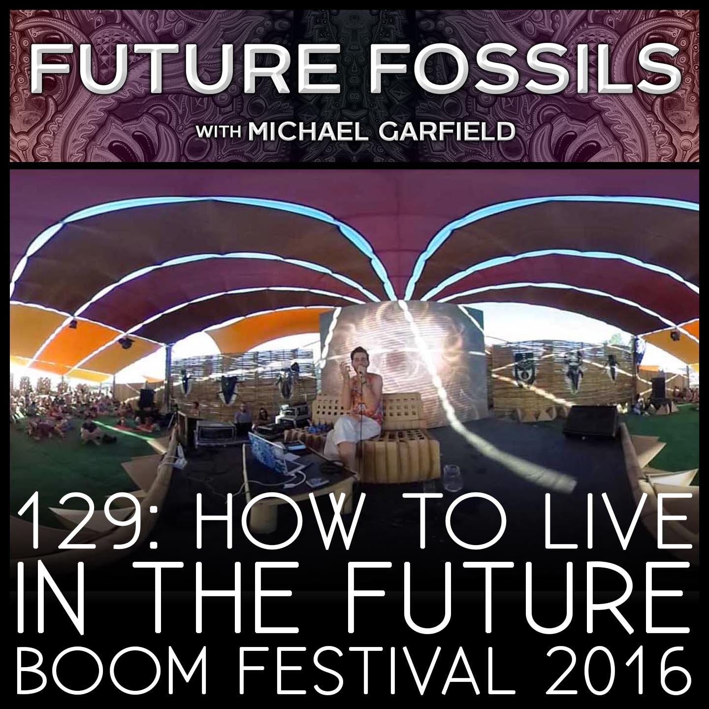 129 - How to Live in the Future (Michael Garfield at Boom Festival 2016)