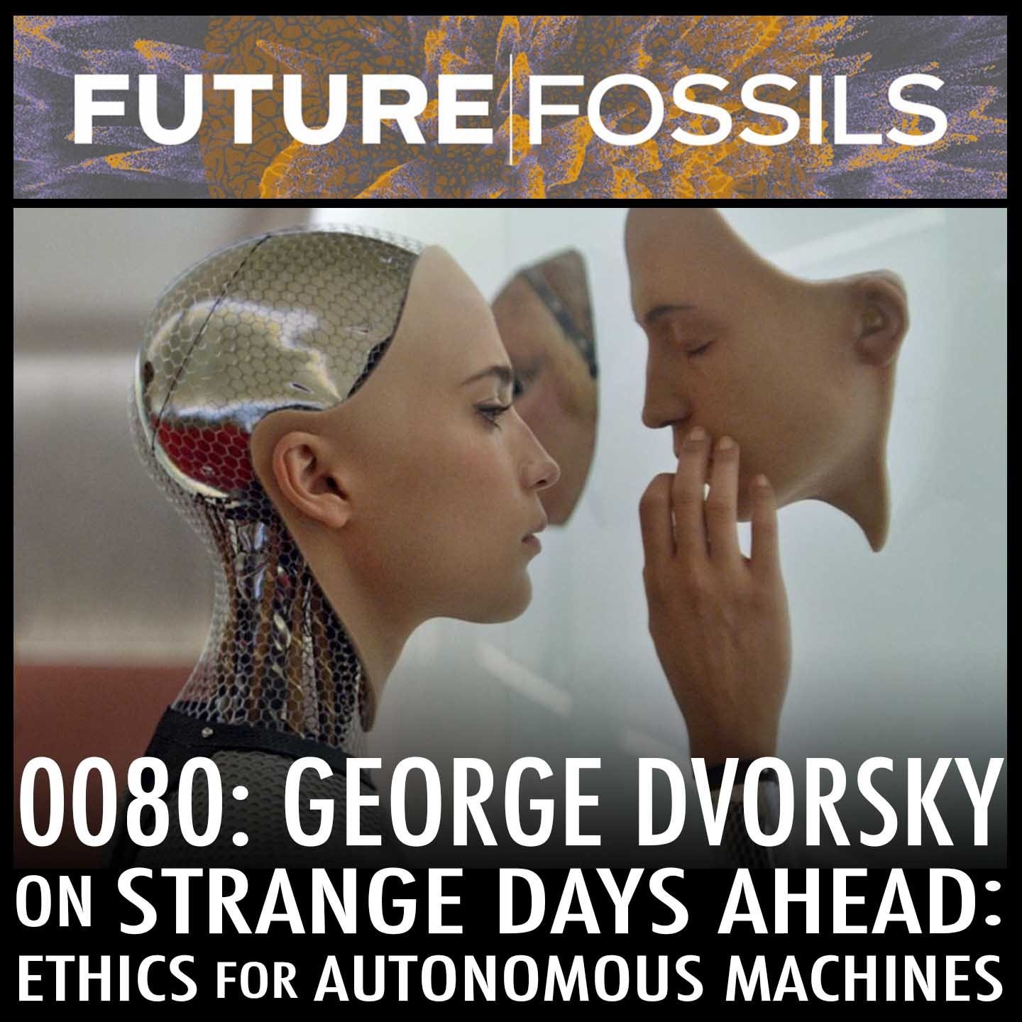 80 - George Dvorsky on Strange Days Ahead: Ethics for Autonomous Machines