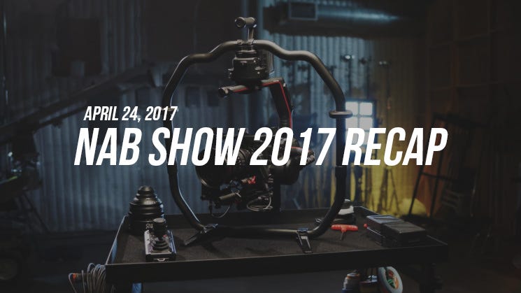 NAB SHOW 2017 RECAP- April 24, 2017