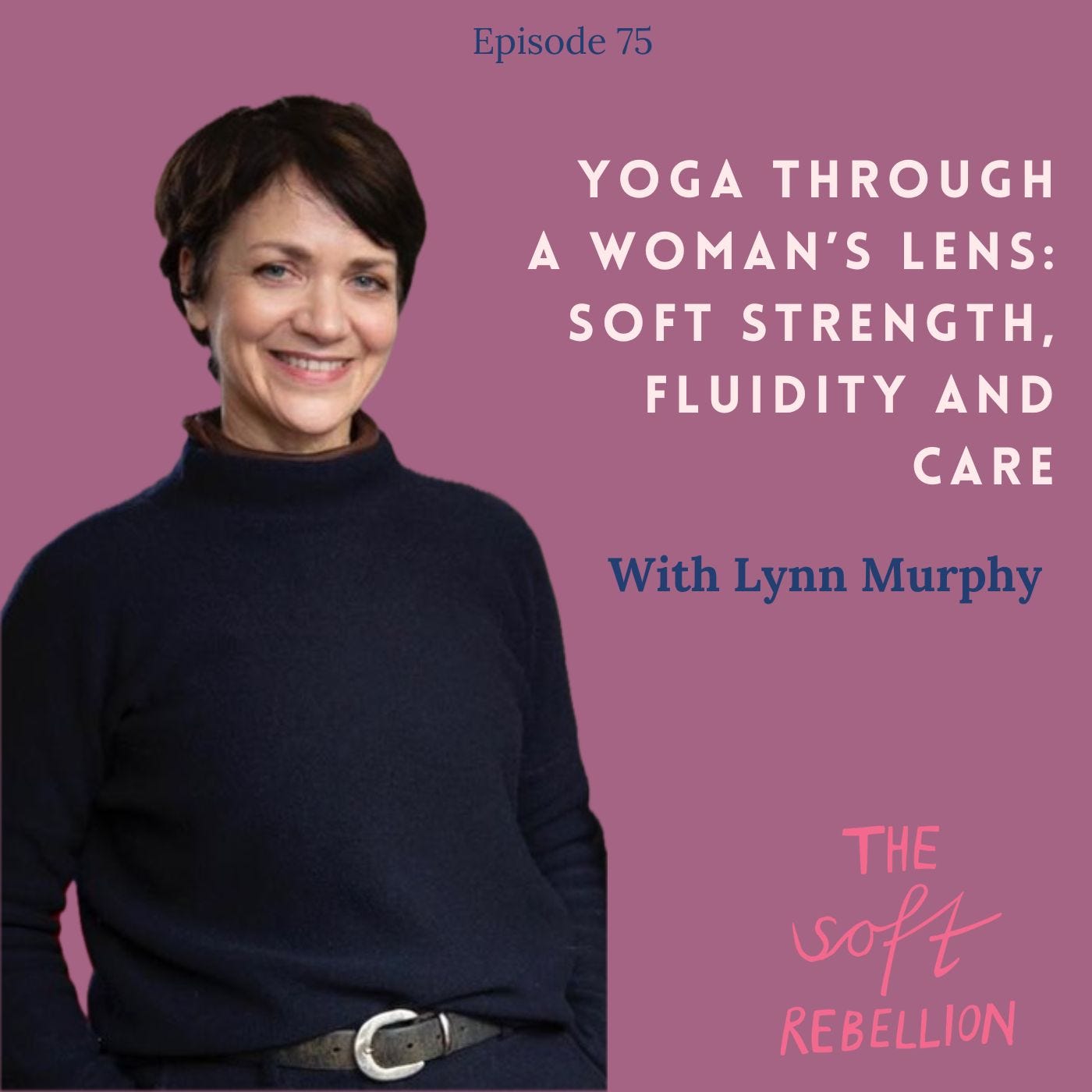 Ep. 75: Yoga Through a Woman’s Lens: Soft Strength, Fluidity and Care - with Lynn Murphy.