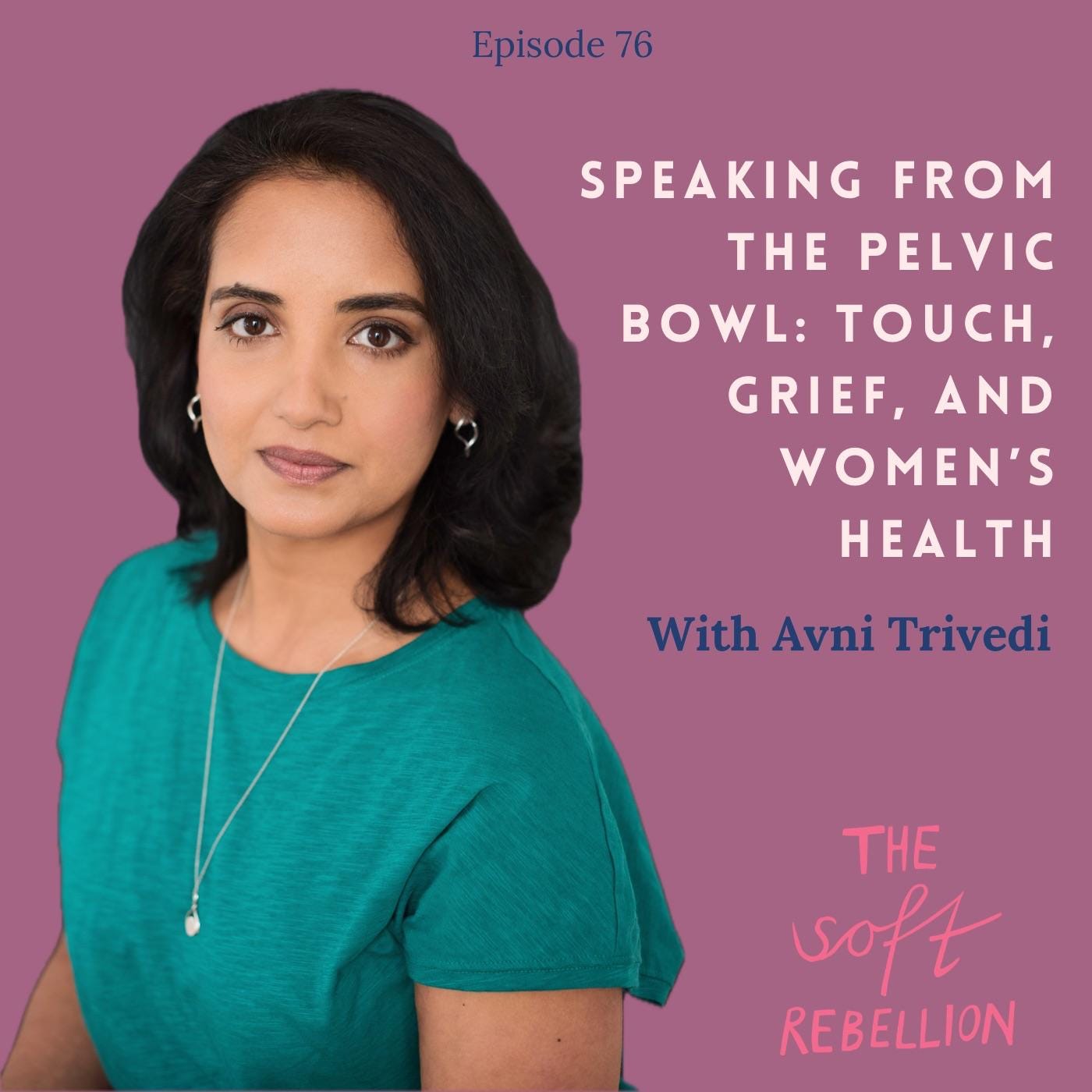 Ep. 76: Speaking From the Pelvic Bowl: Touch, Grief, and Women’s Health - with Avni Trivedi