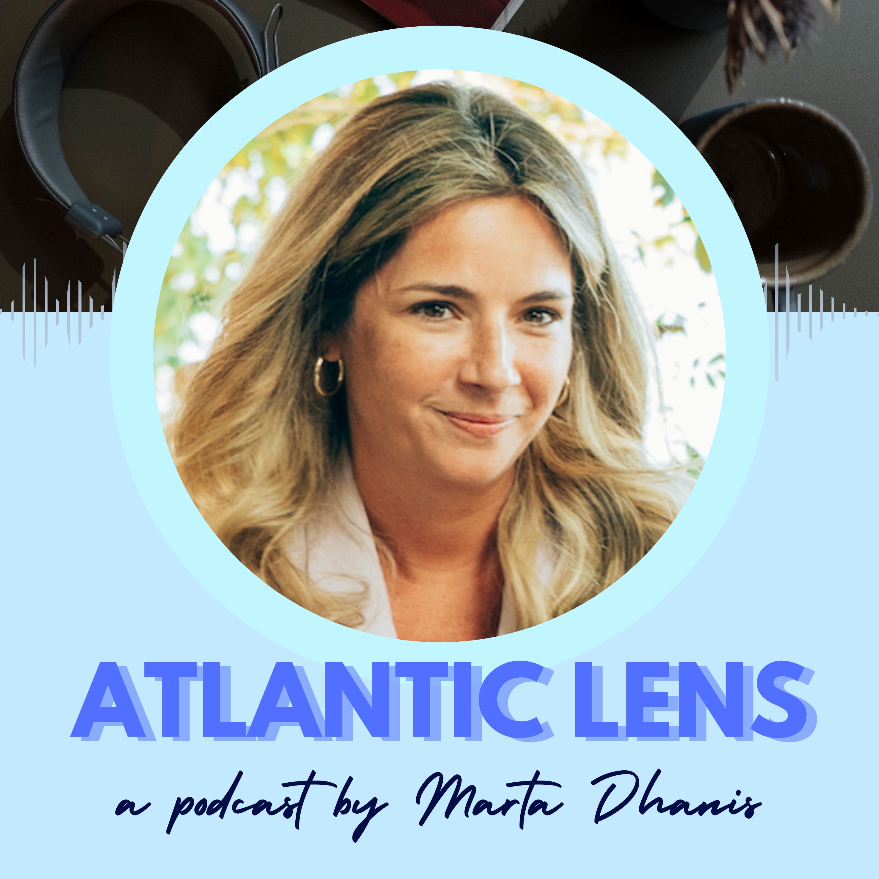 Atlantic Lens, a Podcast by Marta Dhanis