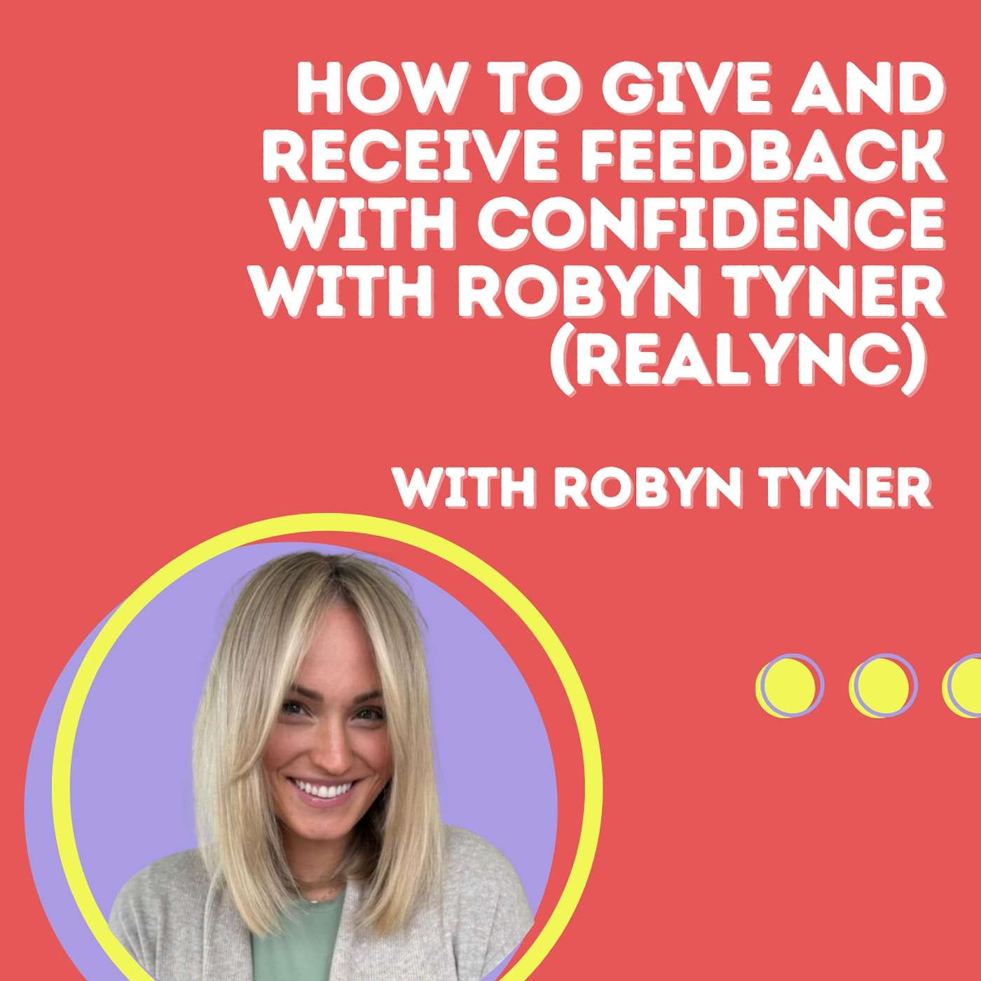 How to Give and Receive Feedback with Confidence with Robyn Tyner (Realync)