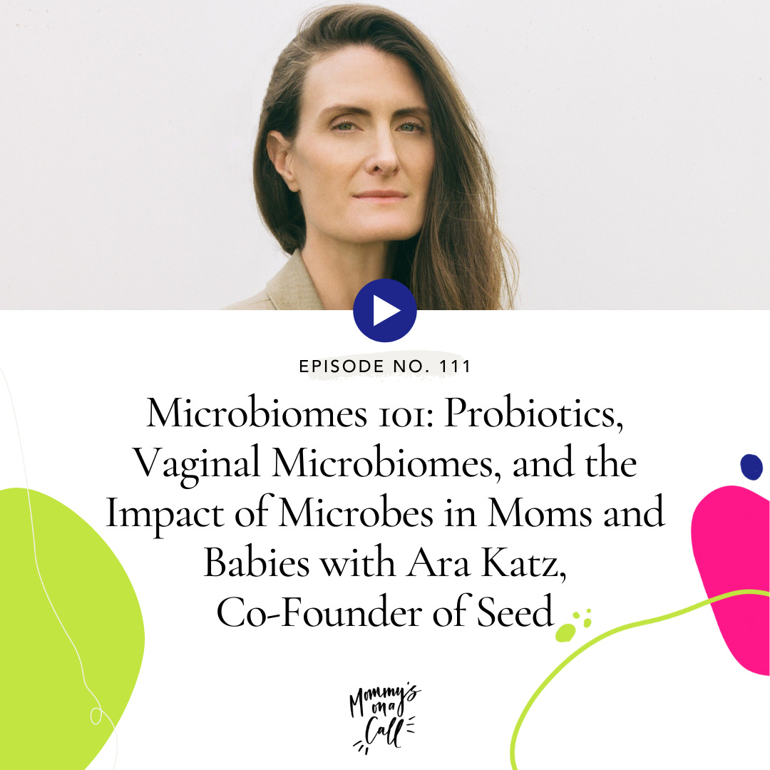 111. Microbiomes 101: Probiotics, Vaginal Microbiomes, and the Impact of Microbes in Moms and Babies with Ara Katz, Co-Founder of Seed