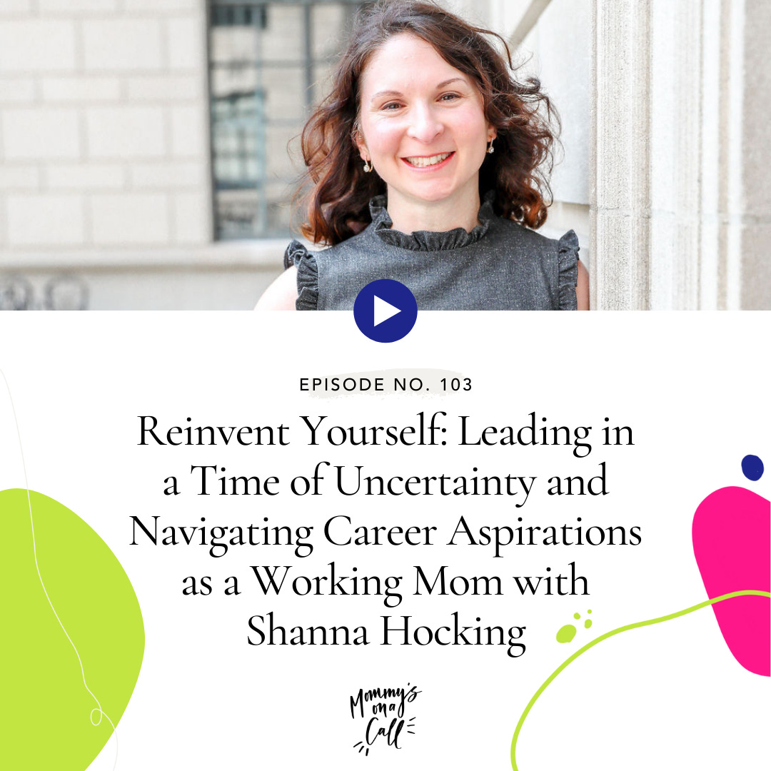 103. Reinvent Yourself: Leading in a Time of Uncertainty and Navigating Career Aspirations as a Working Mom with Shanna Hocking