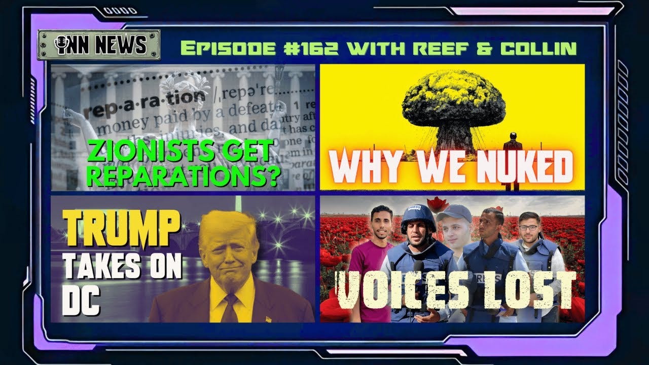 INN News #162 | ZIONISTS GET REPARATIONS?, WHY WE NUKED, TRUMP TAKES ON DC, VOICES LOST episode artwork